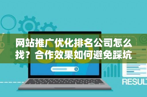 网站推广优化排名公司怎么找？合作效果如何避免踩坑？