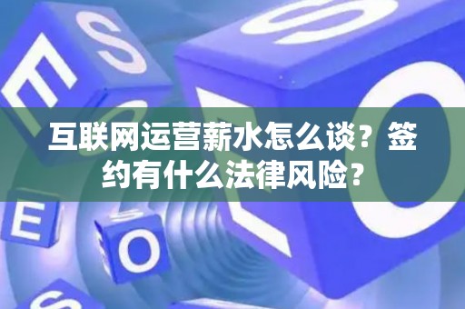 互联网运营薪水怎么谈？签约有什么法律风险？