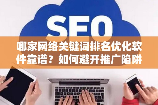 哪家网络关键词排名优化软件靠谱？如何避开推广陷阱妙招？