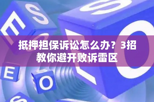 抵押担保诉讼怎么办？3招教你避开败诉雷区